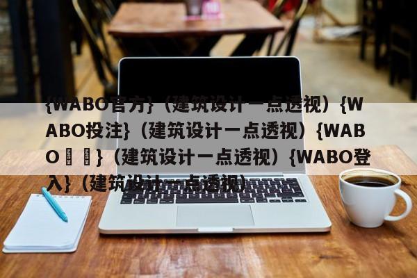 {WABO官方}（建筑设计一点透视）{WABO投注}（建筑设计一点透视）{WABO註冊}（建筑设计一点透视）{WABO登入}（建筑设计一点透视）