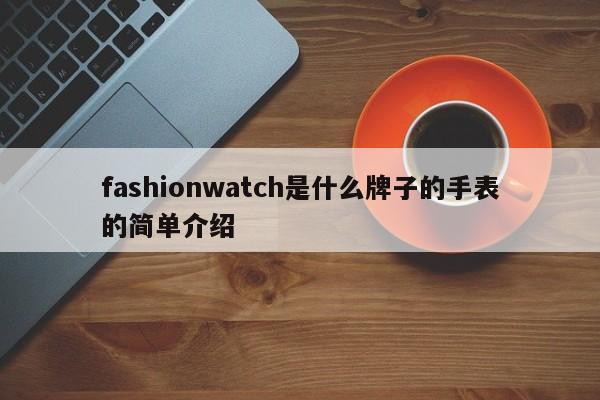 fashionwatch是什么牌子的手表的简单介绍